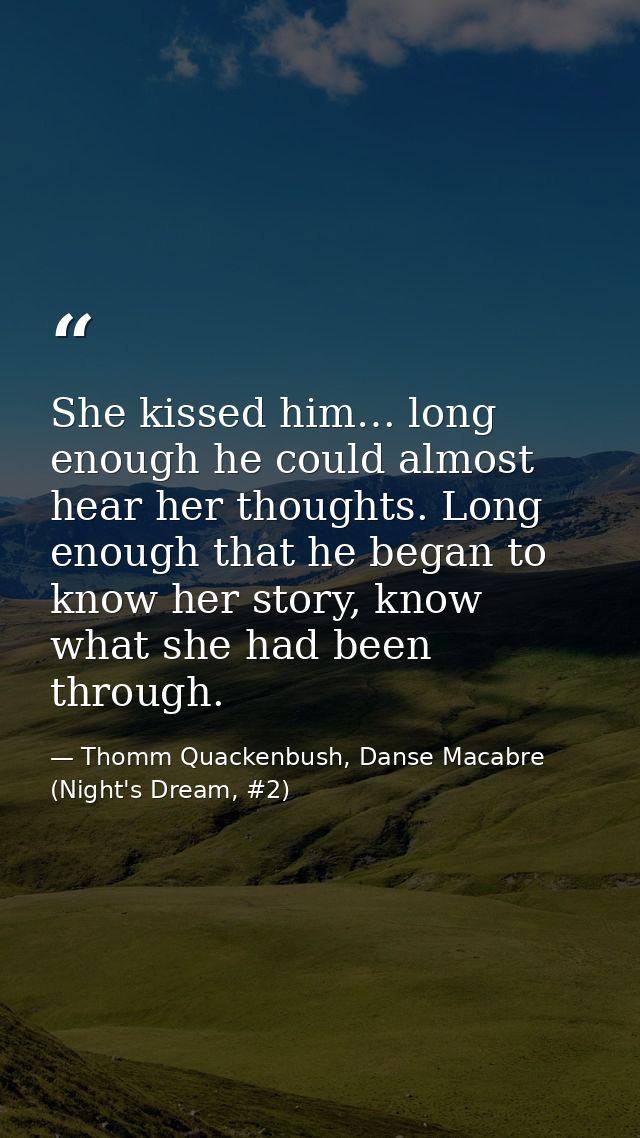 She kissed him… long enough he could almost hear her thoughts. Long enough that he began to know her story, know what sh — Thomm Quackenbush, Danse Macabre (Night's Dream, #2)