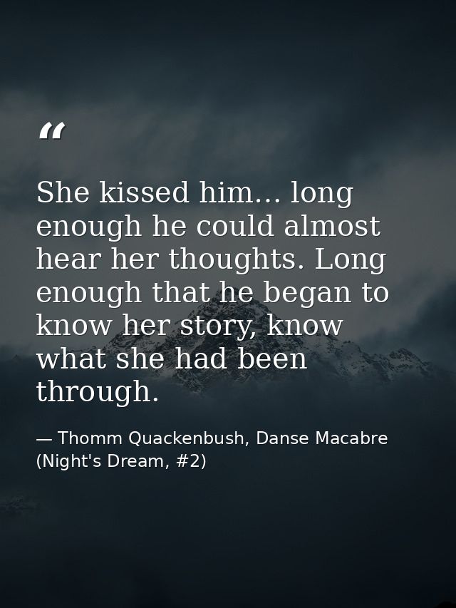 She kissed him… long enough he could almost hear her thoughts. Long enough that he began to know her story, know what sh — Thomm Quackenbush, Danse Macabre (Night's Dream, #2)