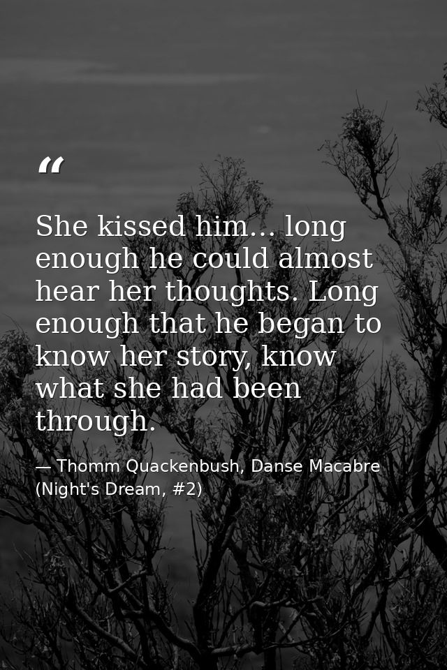 She kissed him… long enough he could almost hear her thoughts. Long enough that he began to know her story, know what sh — Thomm Quackenbush, Danse Macabre (Night's Dream, #2)