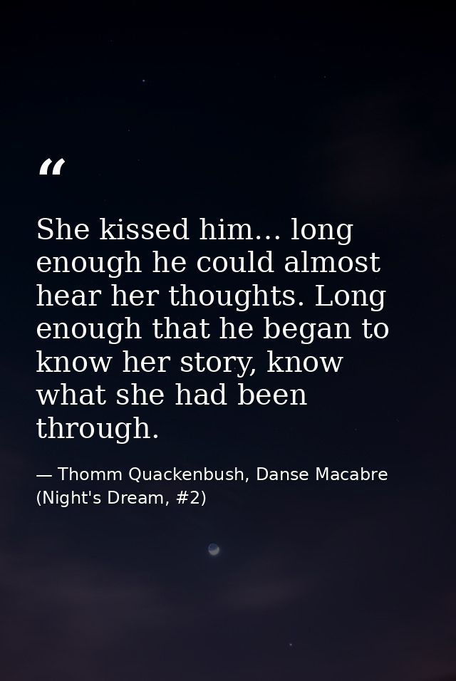 She kissed him… long enough he could almost hear her thoughts. Long enough that he began to know her story, know what sh — Thomm Quackenbush, Danse Macabre (Night's Dream, #2)