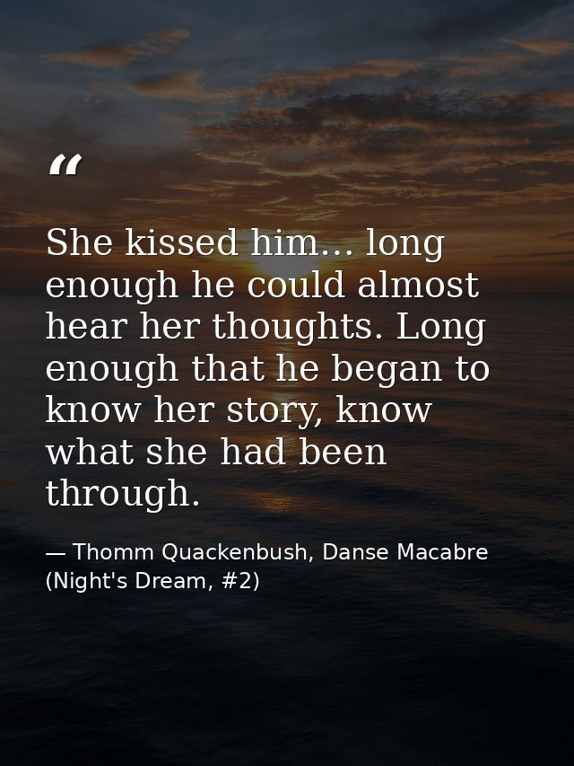 She kissed him… long enough he could almost hear her thoughts. Long enough that he began to know her story, know what sh — Thomm Quackenbush, Danse Macabre (Night's Dream, #2)