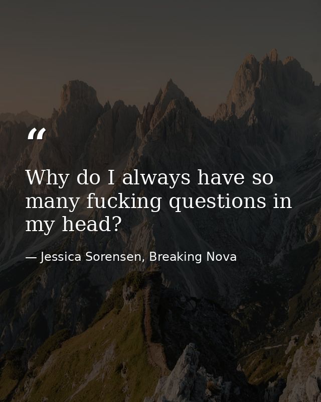 Why do I always have so many fucking questions in my head? — Jessica Sorensen, Breaking Nova