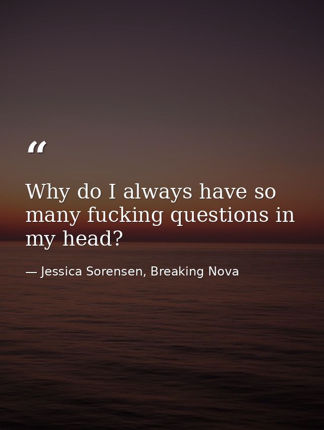 Why do I always have so many fucking questions in my head? — Jessica Sorensen, Breaking Nova
