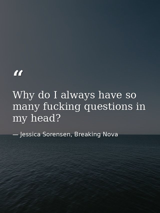 Why do I always have so many fucking questions in my head? — Jessica Sorensen, Breaking Nova
