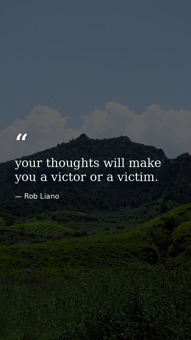 your thoughts will make you a victor or a victim. — Rob Liano