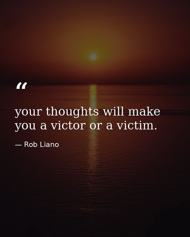 your thoughts will make you a victor or a victim. — Rob Liano