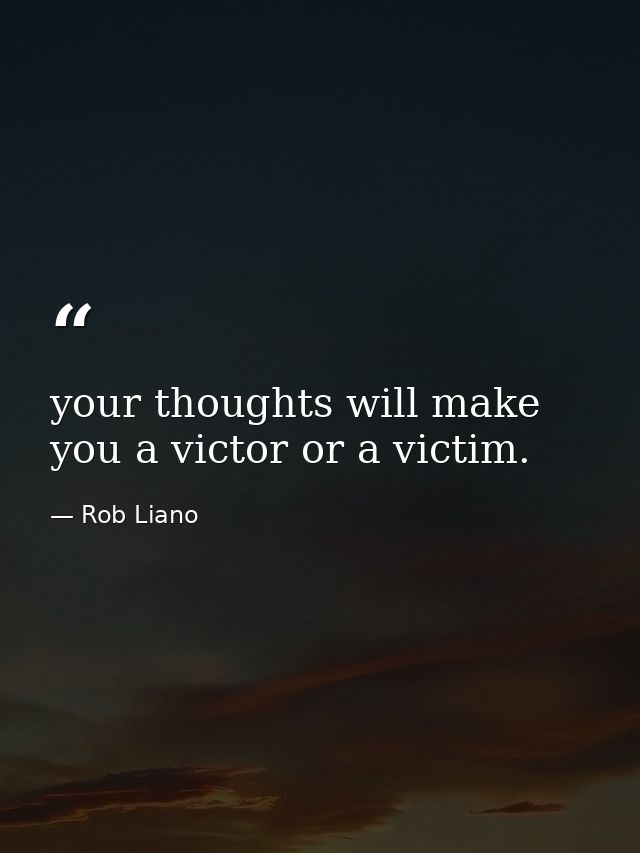 your thoughts will make you a victor or a victim. — Rob Liano