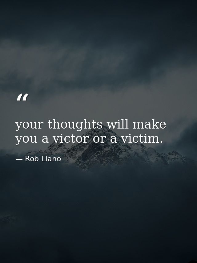 your thoughts will make you a victor or a victim. — Rob Liano