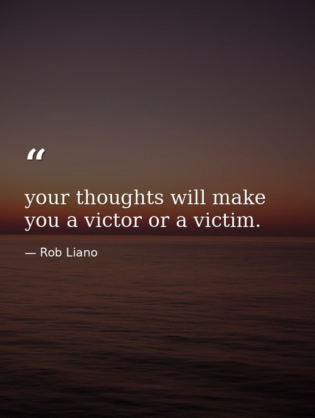 your thoughts will make you a victor or a victim. — Rob Liano