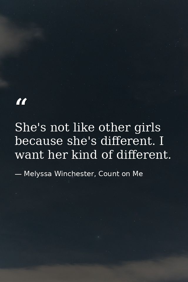She's not like other girls because she's different. I want her kind of different. — Melyssa Winchester, Count on Me