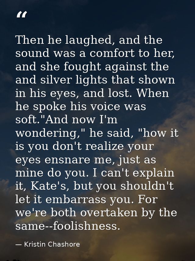 Then he laughed, and the sound was a comfort to her, and she fought against the and silver lights that shown in his eyes — Kristin Chashore