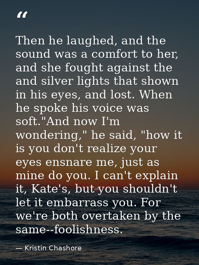 Then he laughed, and the sound was a comfort to her, and she fought against the and silver lights that shown in his eyes — Kristin Chashore