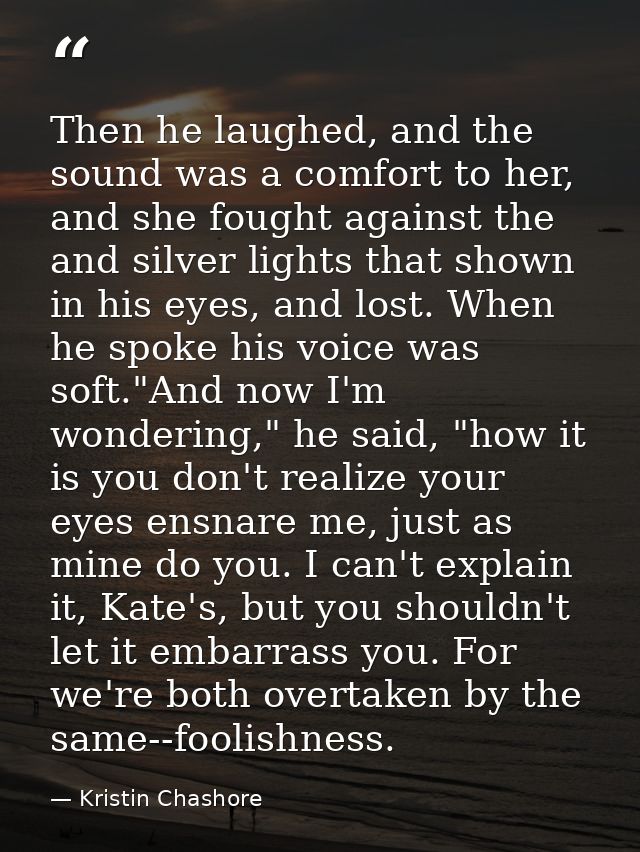 Then he laughed, and the sound was a comfort to her, and she fought against the and silver lights that shown in his eyes — Kristin Chashore