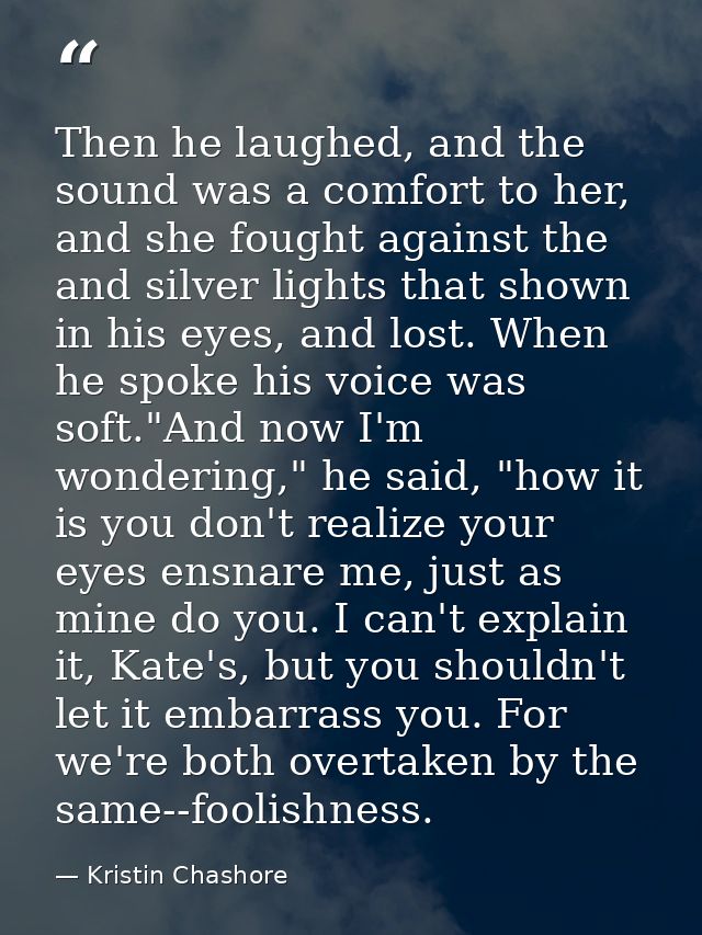 Then he laughed, and the sound was a comfort to her, and she fought against the and silver lights that shown in his eyes — Kristin Chashore
