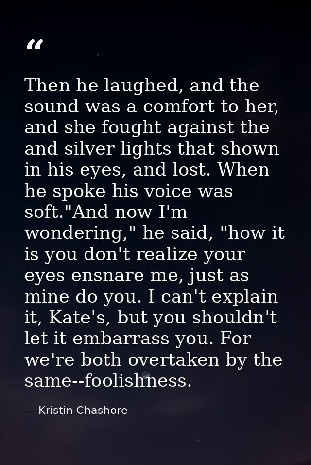 Then he laughed, and the sound was a comfort to her, and she fought against the and silver lights that shown in his eyes — Kristin Chashore