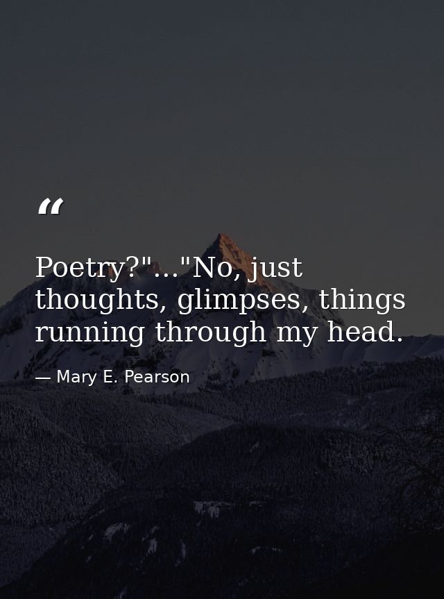 Poetry?"..."No, just thoughts, glimpses, things running through my head. — Mary E. Pearson