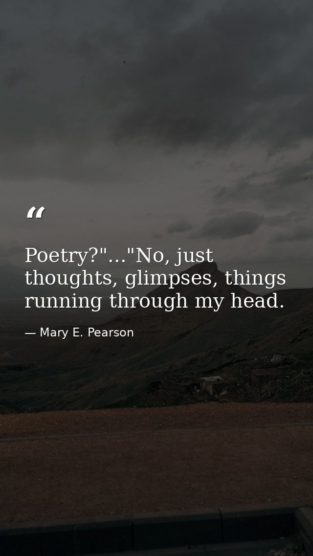 Poetry?"..."No, just thoughts, glimpses, things running through my head. — Mary E. Pearson