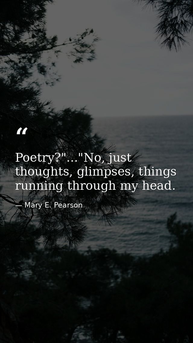 Poetry?"..."No, just thoughts, glimpses, things running through my head. — Mary E. Pearson