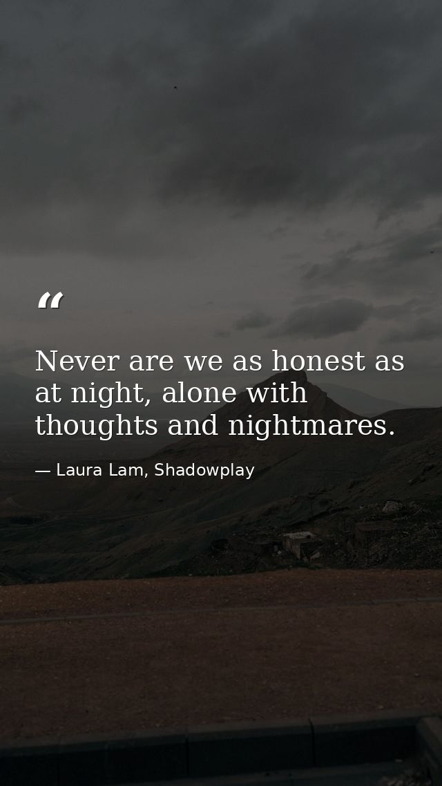 Never are we as honest as at night, alone with thoughts and nightmares. — Laura Lam, Shadowplay