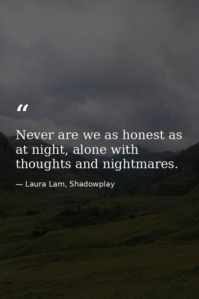 Never are we as honest as at night, alone with thoughts and nightmares. — Laura Lam, Shadowplay