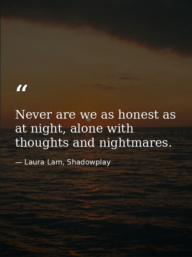 Never are we as honest as at night, alone with thoughts and nightmares. — Laura Lam, Shadowplay