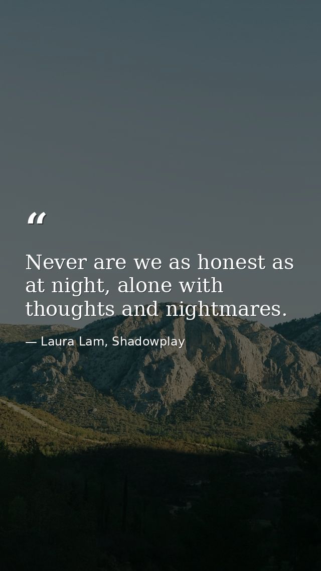 Never are we as honest as at night, alone with thoughts and nightmares. — Laura Lam, Shadowplay