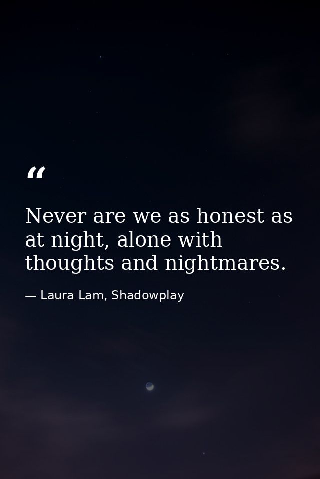 Never are we as honest as at night, alone with thoughts and nightmares. — Laura Lam, Shadowplay