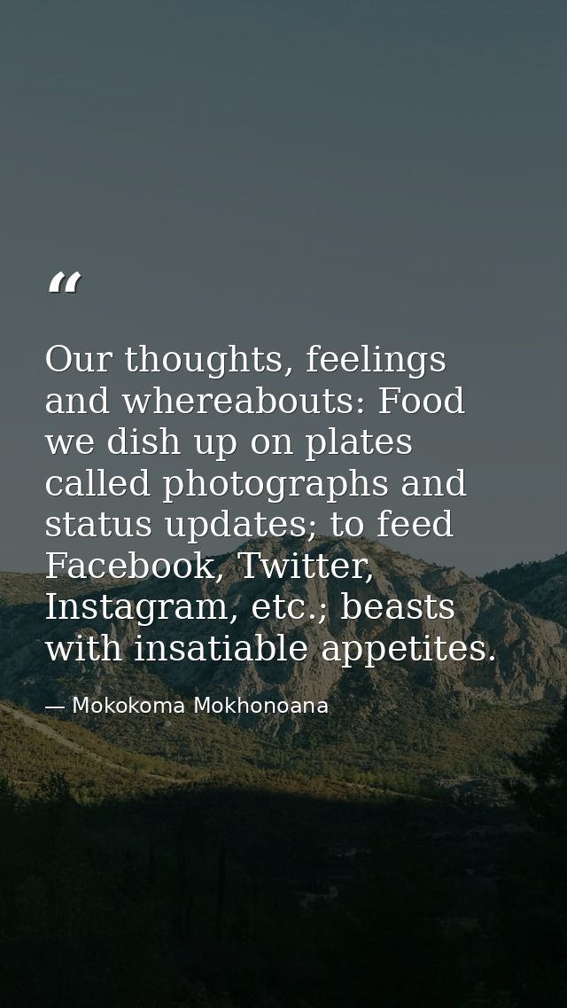 Our thoughts, feelings and whereabouts: Food we dish up on plates called photographs and status updates; to feed Faceboo — Mokokoma Mokhonoana