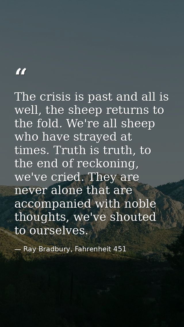 The crisis is past and all is well, the sheep returns to the fold. We're all sheep who have strayed at times. Truth is t — Ray Bradbury, Fahrenheit 451