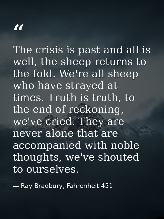 The crisis is past and all is well, the sheep returns to the fold. We're all sheep who have strayed at times. Truth is t — Ray Bradbury, Fahrenheit 451