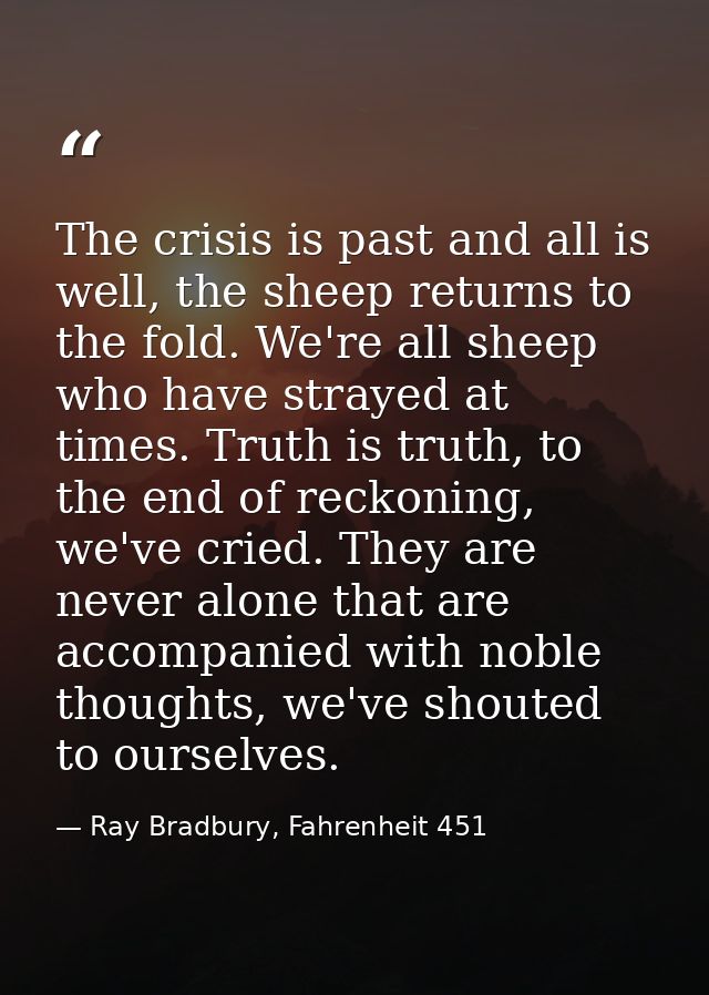 The crisis is past and all is well, the sheep returns to the fold. We're all sheep who have strayed at times. Truth is t — Ray Bradbury, Fahrenheit 451