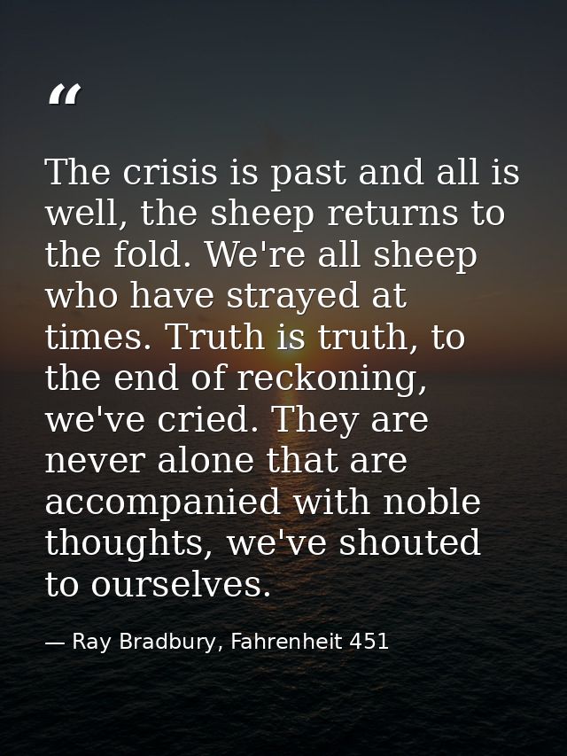 The crisis is past and all is well, the sheep returns to the fold. We're all sheep who have strayed at times. Truth is t — Ray Bradbury, Fahrenheit 451