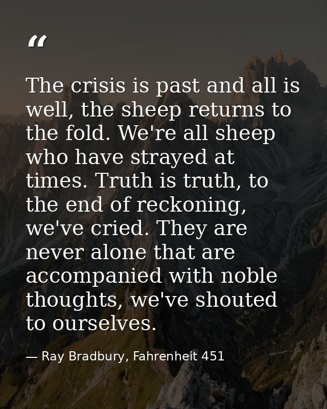 The crisis is past and all is well, the sheep returns to the fold. We're all sheep who have strayed at times. Truth is t — Ray Bradbury, Fahrenheit 451