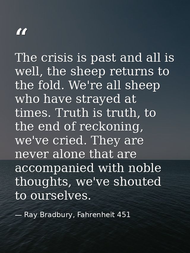 The crisis is past and all is well, the sheep returns to the fold. We're all sheep who have strayed at times. Truth is t — Ray Bradbury, Fahrenheit 451