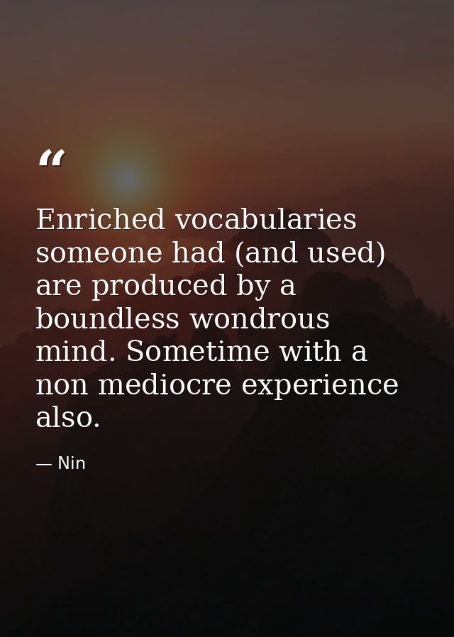 Enriched vocabularies someone had (and used) are produced by a boundless wondrous mind. Sometime with a non mediocre exp — Nin