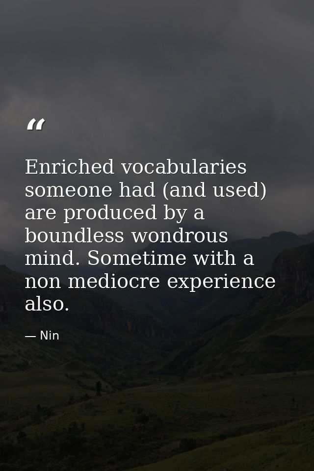Enriched vocabularies someone had (and used) are produced by a boundless wondrous mind. Sometime with a non mediocre exp — Nin