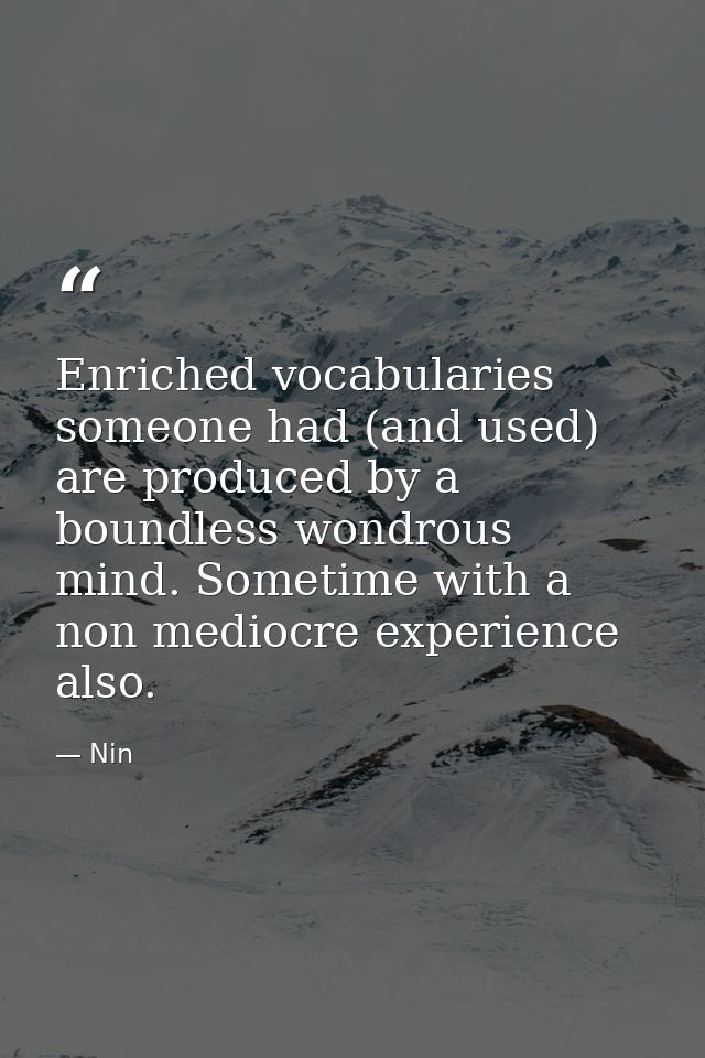 Enriched vocabularies someone had (and used) are produced by a boundless wondrous mind. Sometime with a non mediocre exp — Nin