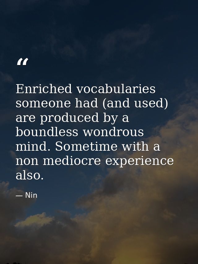 Enriched vocabularies someone had (and used) are produced by a boundless wondrous mind. Sometime with a non mediocre exp — Nin