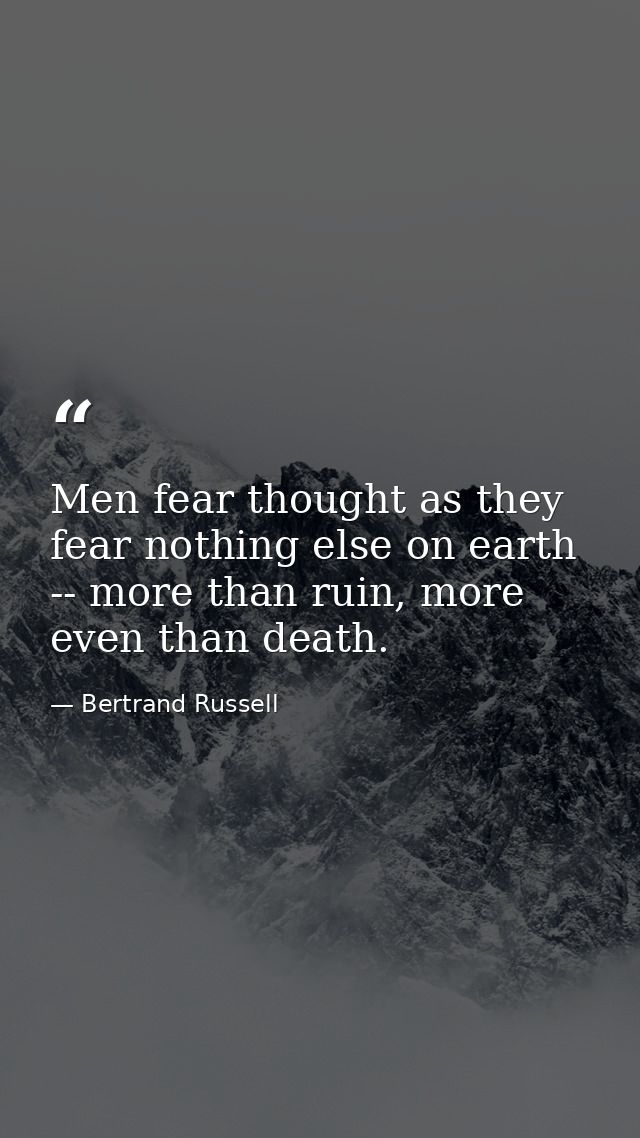 Men fear thought as they fear nothing else on earth -- more than ruin, more even than death. — Bertrand Russell