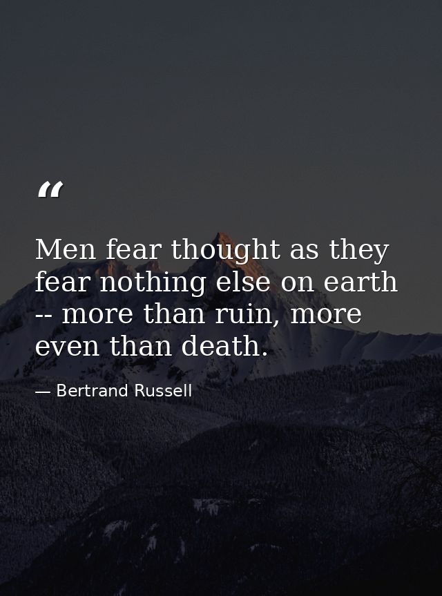 Men fear thought as they fear nothing else on earth -- more than ruin, more even than death. — Bertrand Russell