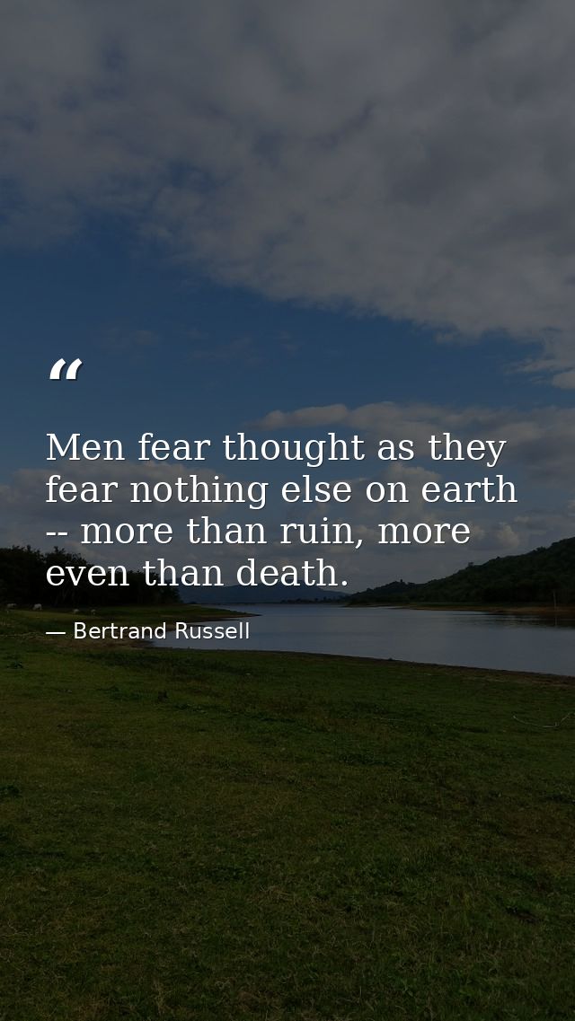 Men fear thought as they fear nothing else on earth -- more than ruin, more even than death. — Bertrand Russell