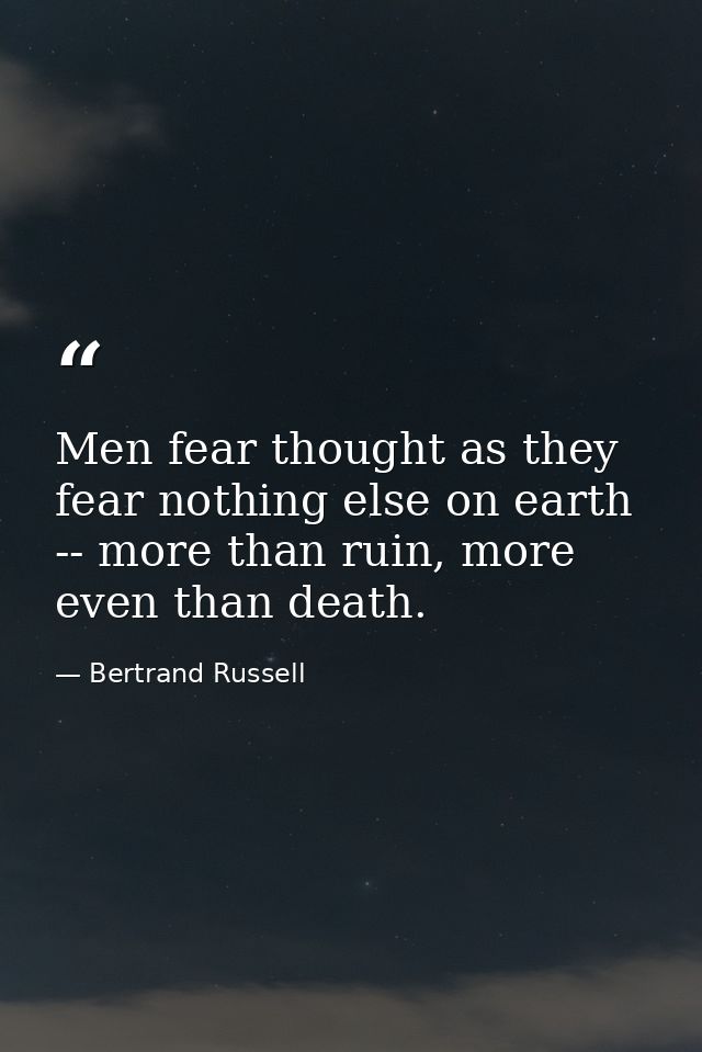 Men fear thought as they fear nothing else on earth -- more than ruin, more even than death. — Bertrand Russell