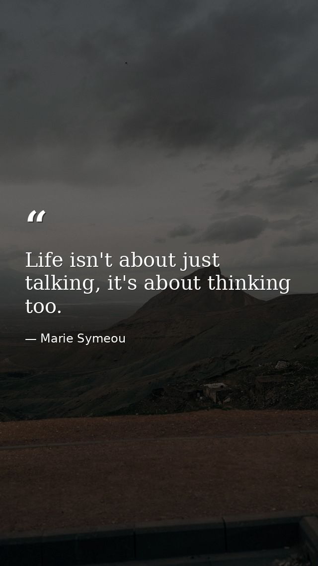 Life isn't about just talking, it's about thinking too. — Marie Symeou