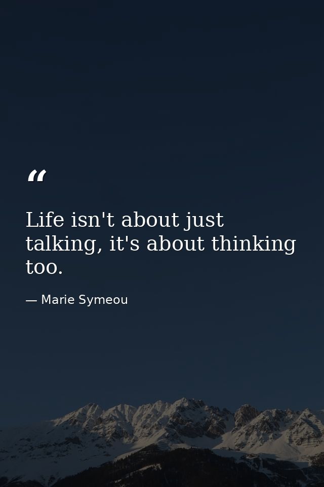 Life isn't about just talking, it's about thinking too. — Marie Symeou