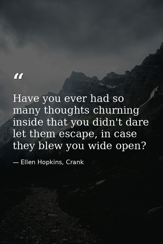 Have you ever had so many thoughts churning inside that you didn't dare let them escape, in case they blew you wide open — Ellen Hopkins, Crank