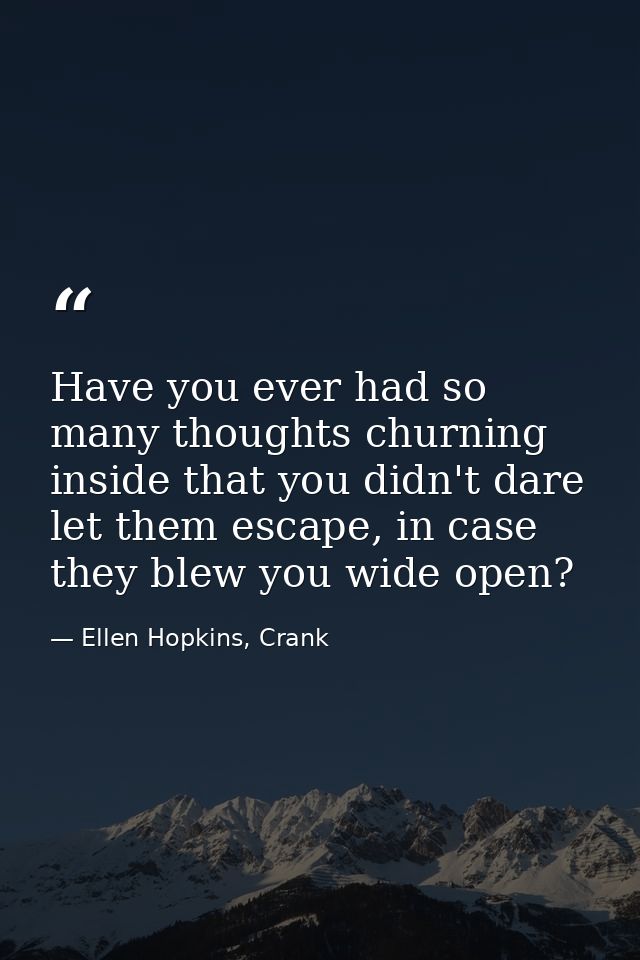 Have you ever had so many thoughts churning inside that you didn't dare let them escape, in case they blew you wide open — Ellen Hopkins, Crank