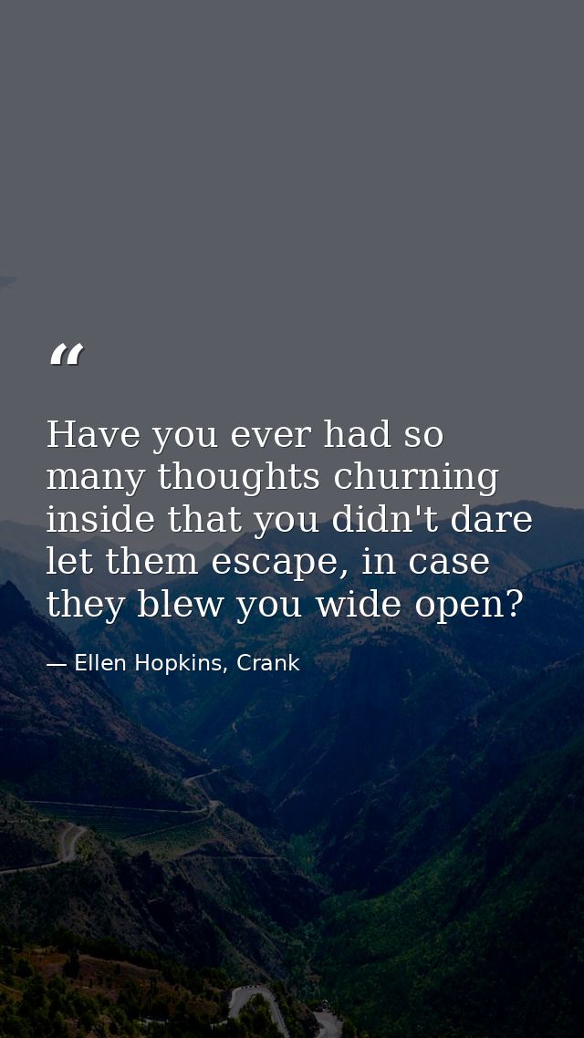 Have you ever had so many thoughts churning inside that you didn't dare let them escape, in case they blew you wide open — Ellen Hopkins, Crank