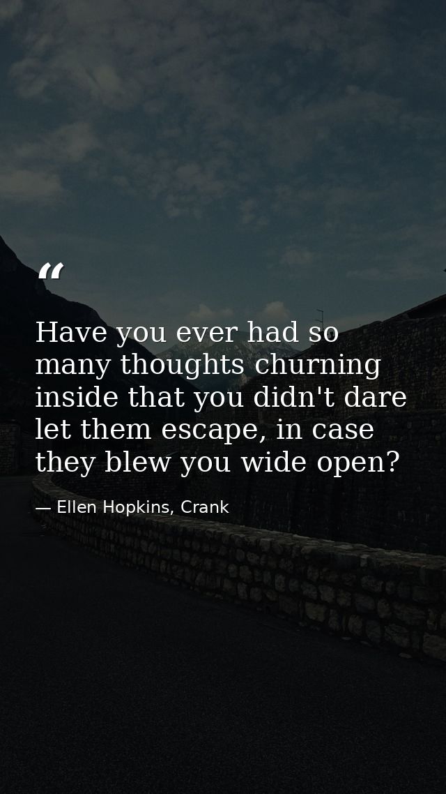 Have you ever had so many thoughts churning inside that you didn't dare let them escape, in case they blew you wide open — Ellen Hopkins, Crank