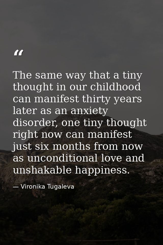 The same way that a tiny thought in our childhood can manifest thirty years later as an anxiety disorder, one tiny thoug — Vironika Tugaleva