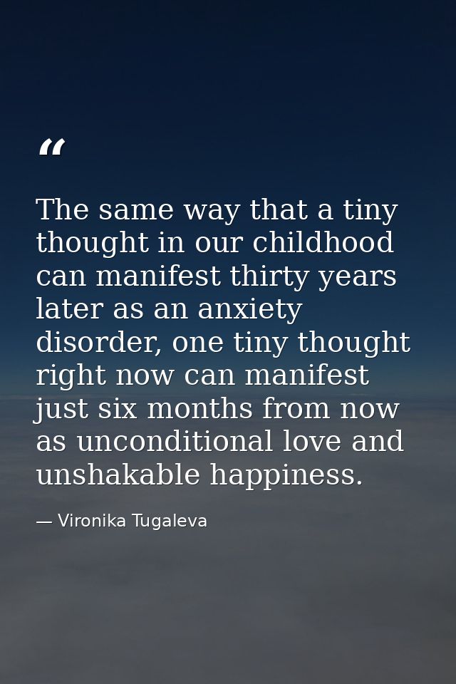 The same way that a tiny thought in our childhood can manifest thirty years later as an anxiety disorder, one tiny thoug — Vironika Tugaleva